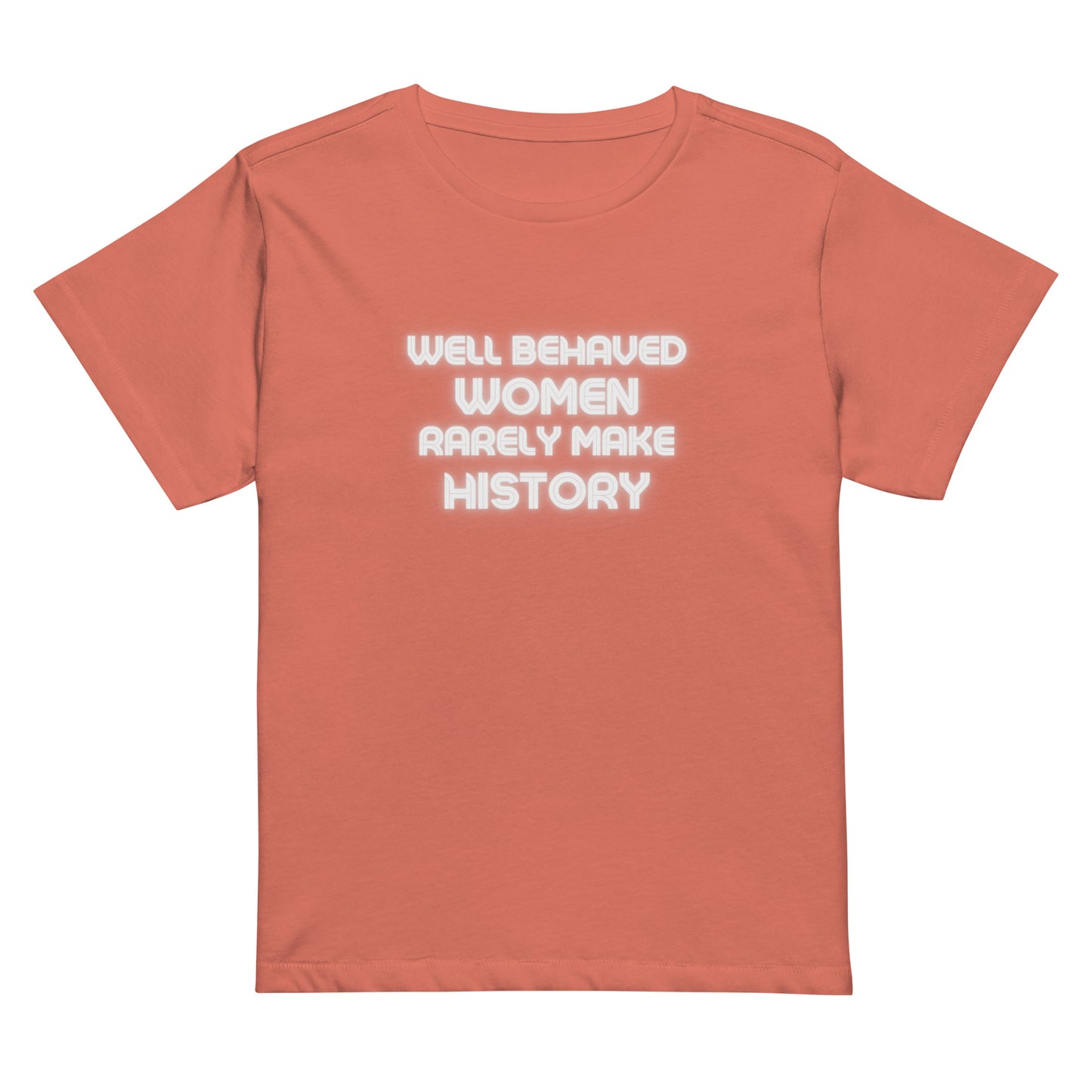 Well Behaved Women Rarely Make History Women’s high-waisted t-shirt